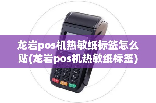 龙岩pos机热敏纸标签怎么贴(龙岩pos机热敏纸标签)