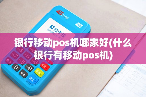 银行移动pos机哪家好(什么银行有移动pos机)