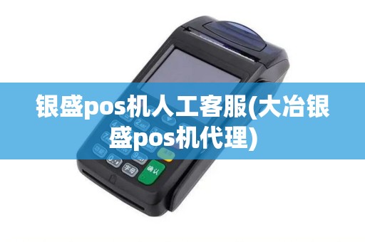 银盛pos机人工客服(大冶银盛pos机代理)
