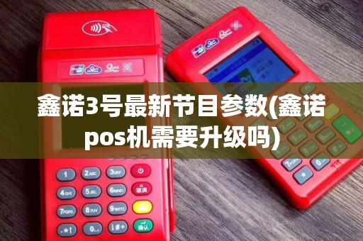 鑫诺3号最新节目参数(鑫诺pos机需要升级吗)