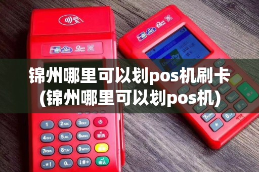 锦州哪里可以划pos机刷卡(锦州哪里可以划pos机)