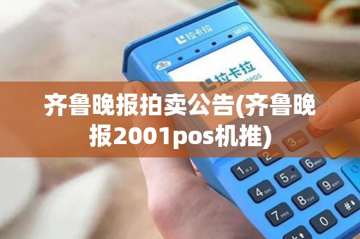 齐鲁晚报拍卖公告(齐鲁晚报2001pos机推)