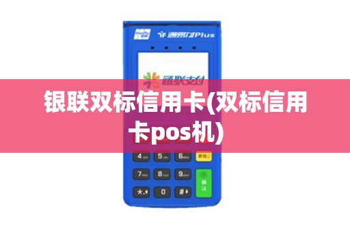 银联双标信用卡(双标信用卡pos机)