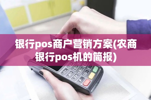 银行pos商户营销方案(农商银行pos机的简报)