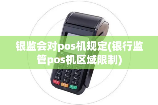 银监会对pos机规定(银行监管pos机区域限制)