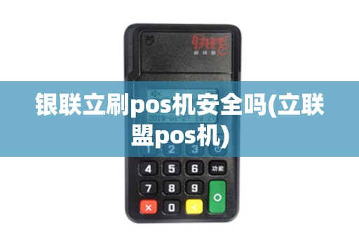 银联立刷pos机安全吗(立联盟pos机)
