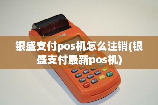 银盛支付pos机怎么注销(银盛支付最新pos机)