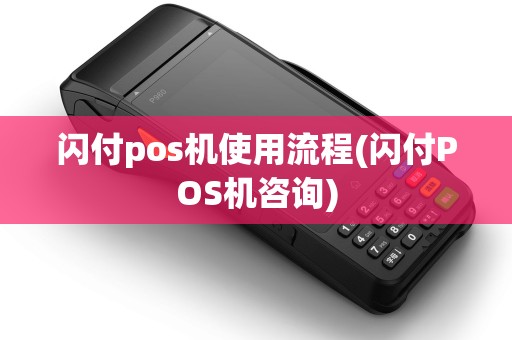 闪付pos机使用流程(闪付POS机咨询)