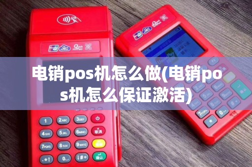 电销pos机怎么做(电销pos机怎么保证激活)