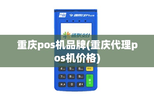 重庆pos机品牌(重庆代理pos机价格)