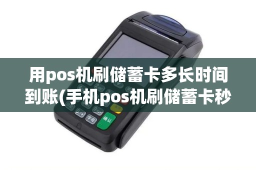 用pos机刷储蓄卡多长时间到账(手机pos机刷储蓄卡秒到)