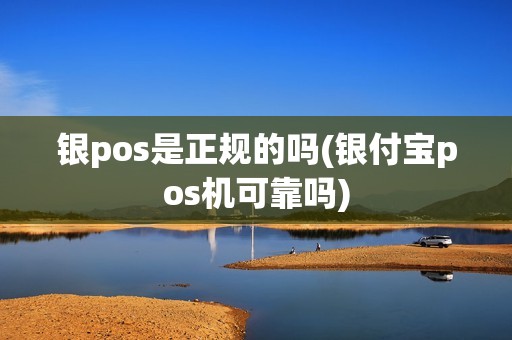 银pos是正规的吗(银付宝pos机可靠吗)