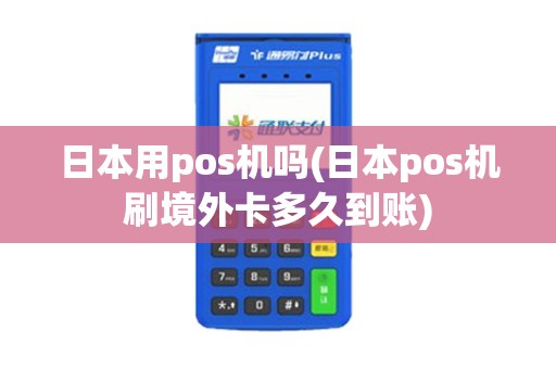 日本用pos机吗(日本pos机刷境外卡多久到账)