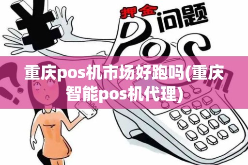 重庆pos机市场好跑吗(重庆智能pos机代理)