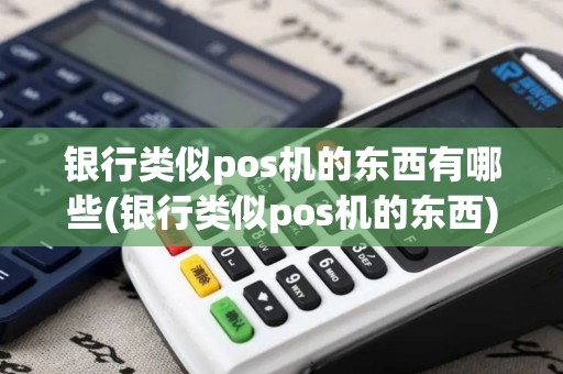 银行类似pos机的东西有哪些(银行类似pos机的东西)