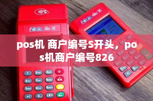 pos机 商户编号S开头，pos机商户编号826