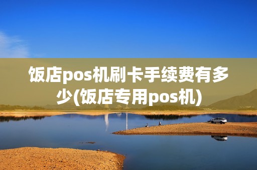 饭店pos机刷卡手续费有多少(饭店专用pos机)