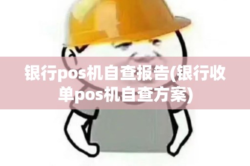 银行pos机自查报告(银行收单pos机自查方案)