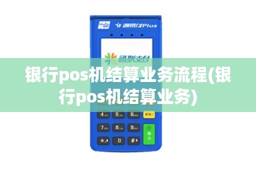 银行pos机结算业务流程(银行pos机结算业务)