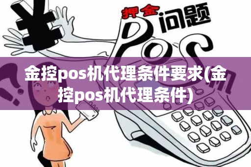 金控pos机代理条件要求(金控pos机代理条件)
