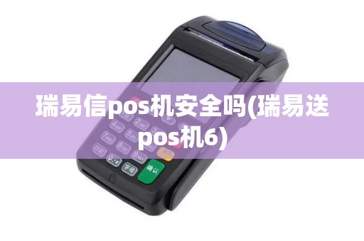 瑞易信pos机安全吗(瑞易送pos机6)