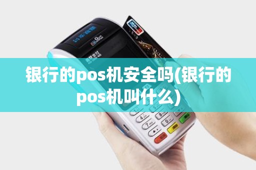 银行的pos机安全吗(银行的pos机叫什么)