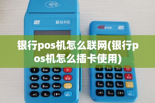 银行pos机怎么联网(银行pos机怎么插卡使用)