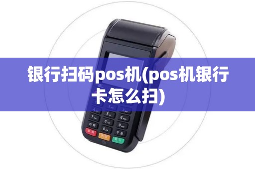 银行扫码pos机(pos机银行卡怎么扫)