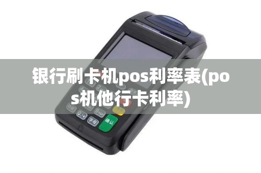 银行刷卡机pos利率表(pos机他行卡利率)