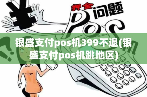 银盛支付pos机399不退(银盛支付pos机跳地区)