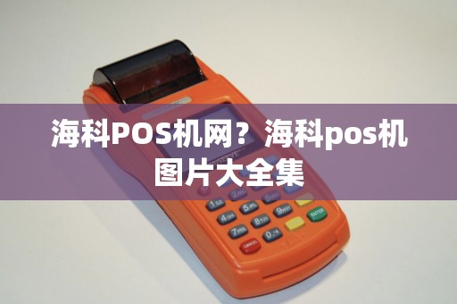 海科POS机网？海科pos机图片大全集