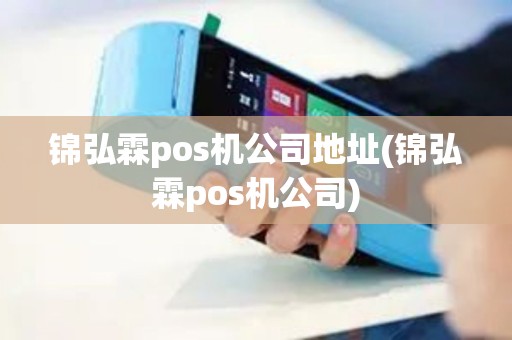 锦弘霖pos机公司地址(锦弘霖pos机公司)