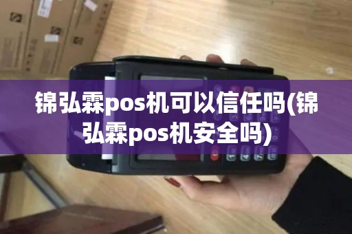 锦弘霖pos机可以信任吗(锦弘霖pos机安全吗)