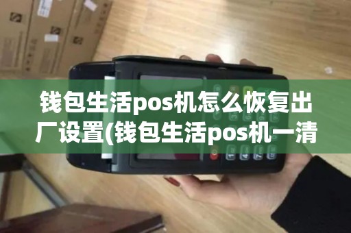 钱包生活pos机怎么恢复出厂设置(钱包生活pos机一清)