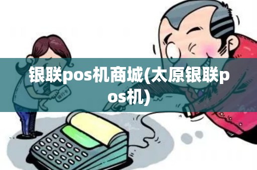 银联pos机商城(太原银联pos机)