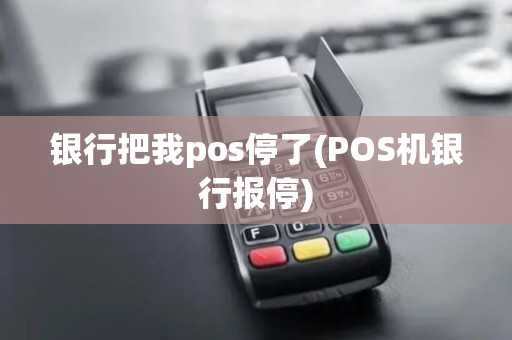 银行把我pos停了(POS机银行报停)
