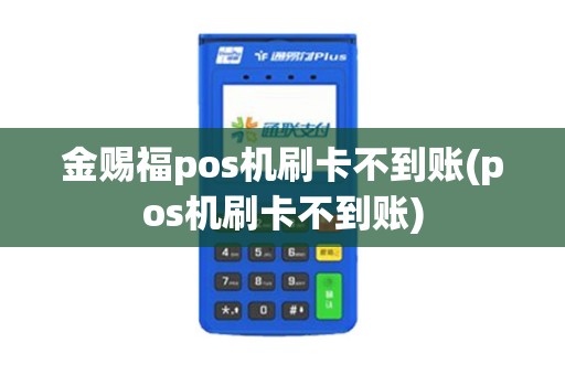 金赐福pos机刷卡不到账(pos机刷卡不到账)