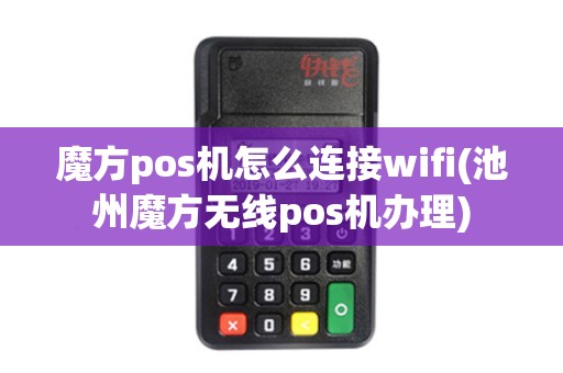 魔方pos机怎么连接wifi(池州魔方无线pos机办理)