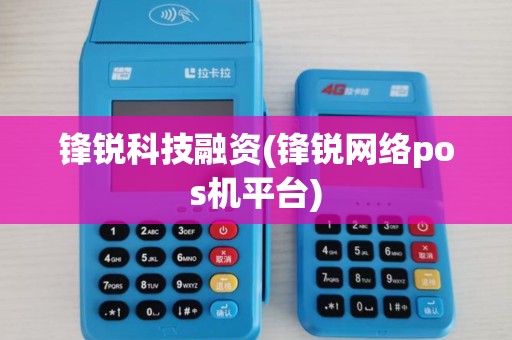 锋锐科技融资(锋锐网络pos机平台)