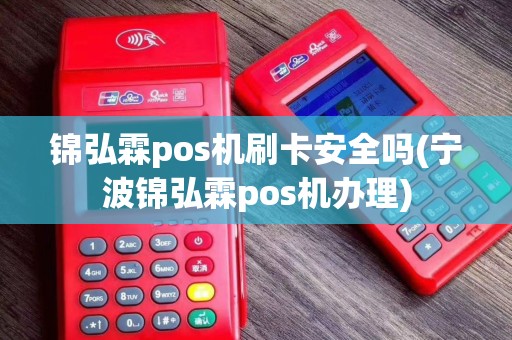 锦弘霖pos机刷卡安全吗(宁波锦弘霖pos机办理)