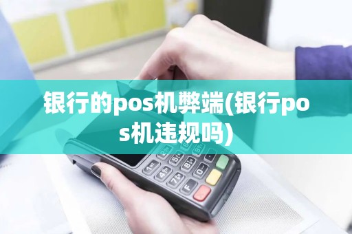 银行的pos机弊端(银行pos机违规吗)