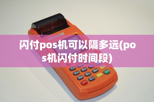 闪付pos机可以隔多远(pos机闪付时间段)