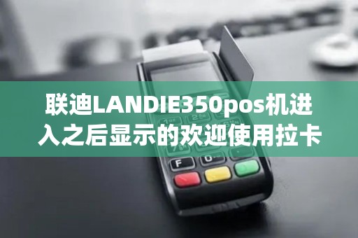 联迪LANDIE350pos机进入之后显示的欢迎使用拉卡拉这样正常吗安全吗