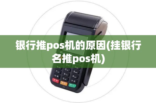 银行推pos机的原因(挂银行名推pos机)