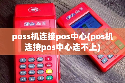 poss机连接pos中心(pos机连接pos中心连不上)