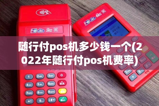 随行付pos机多少钱一个(2022年随行付pos机费率)