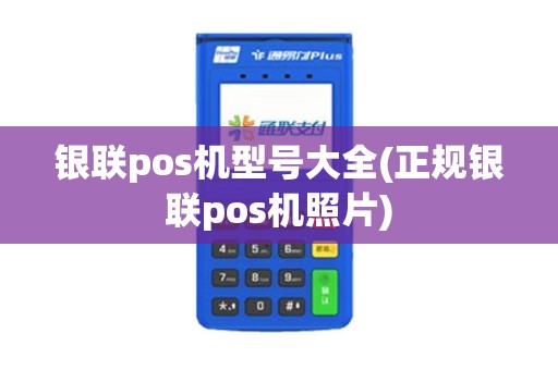 银联pos机型号大全(正规银联pos机照片)