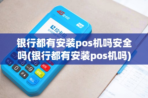 银行都有安装pos机吗安全吗(银行都有安装pos机吗)