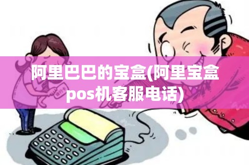 阿里巴巴的宝盒(阿里宝盒pos机客服电话)