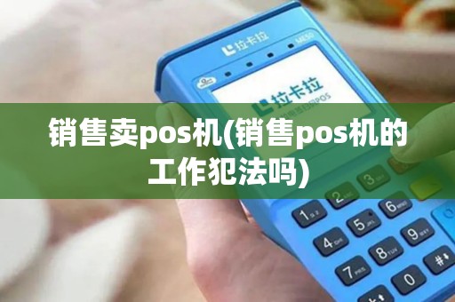 销售卖pos机(销售pos机的工作犯法吗)